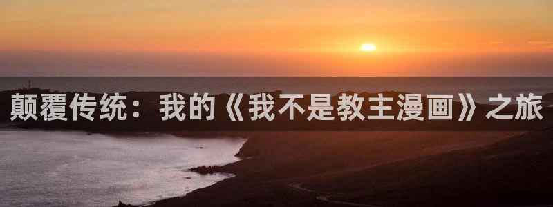 漫蛙manwa新版本：颠覆传统：我的《我不是教主漫画》之旅