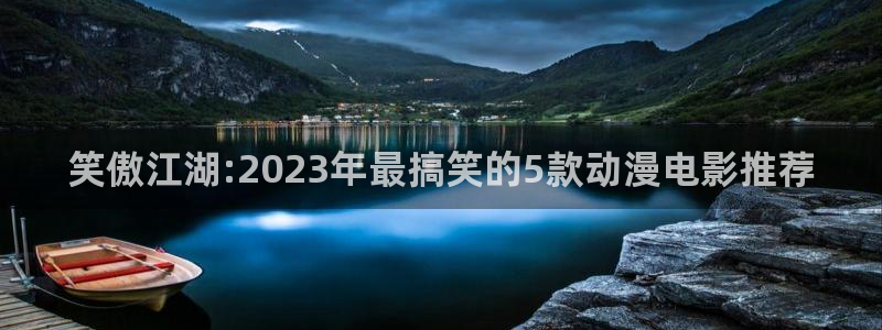 蛙漫1：笑傲江湖:2023年最搞笑的5款动漫电影推荐