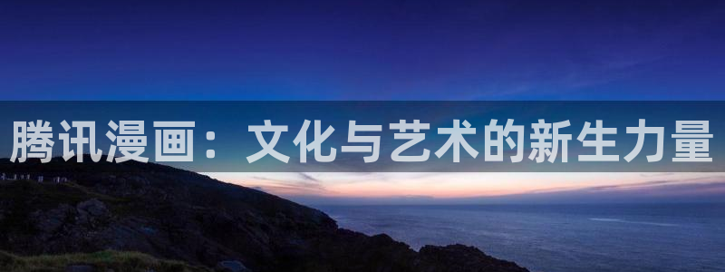 漫蛙最火最狂的漫画：腾讯漫画：文化与艺术的新生力量